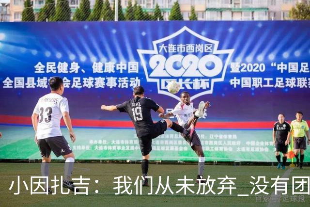小因扎吉：我们从未放弃 没有团队不可能夺冠